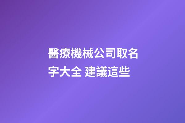 醫療機械公司取名字大全 建議這些-第1張-公司起名-玄機派